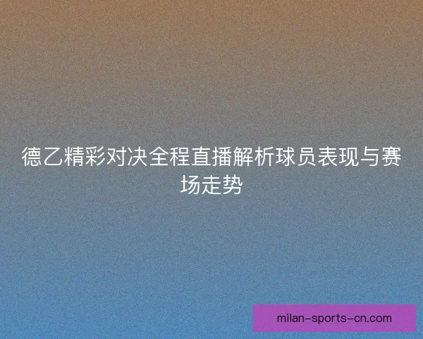 德乙精彩对决全程直播解析球员表现与赛场走势