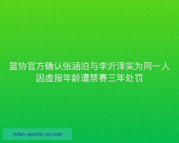 篮协官方确认张涵泊与李沂泽实为同一人因虚报年龄遭禁赛三年处罚